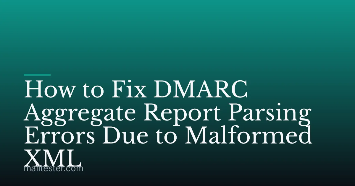 How to Fix DMARC Aggregate Report Parsing Errors Due to Malformed XML