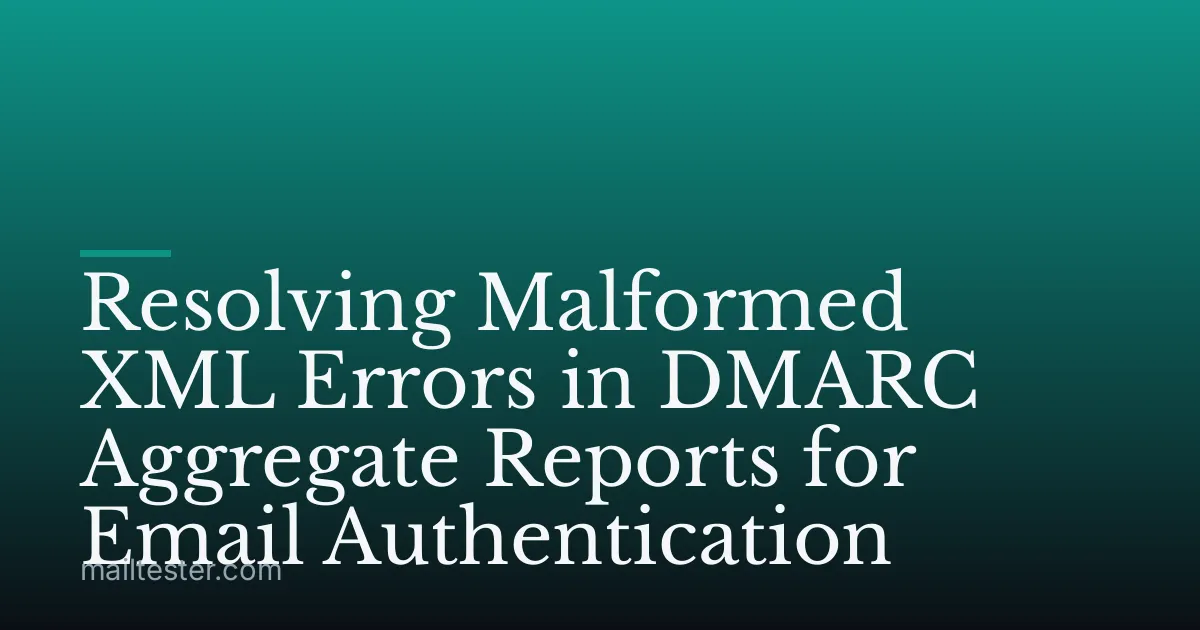 Resolving Malformed XML Errors in DMARC Aggregate Reports for Email Authentication