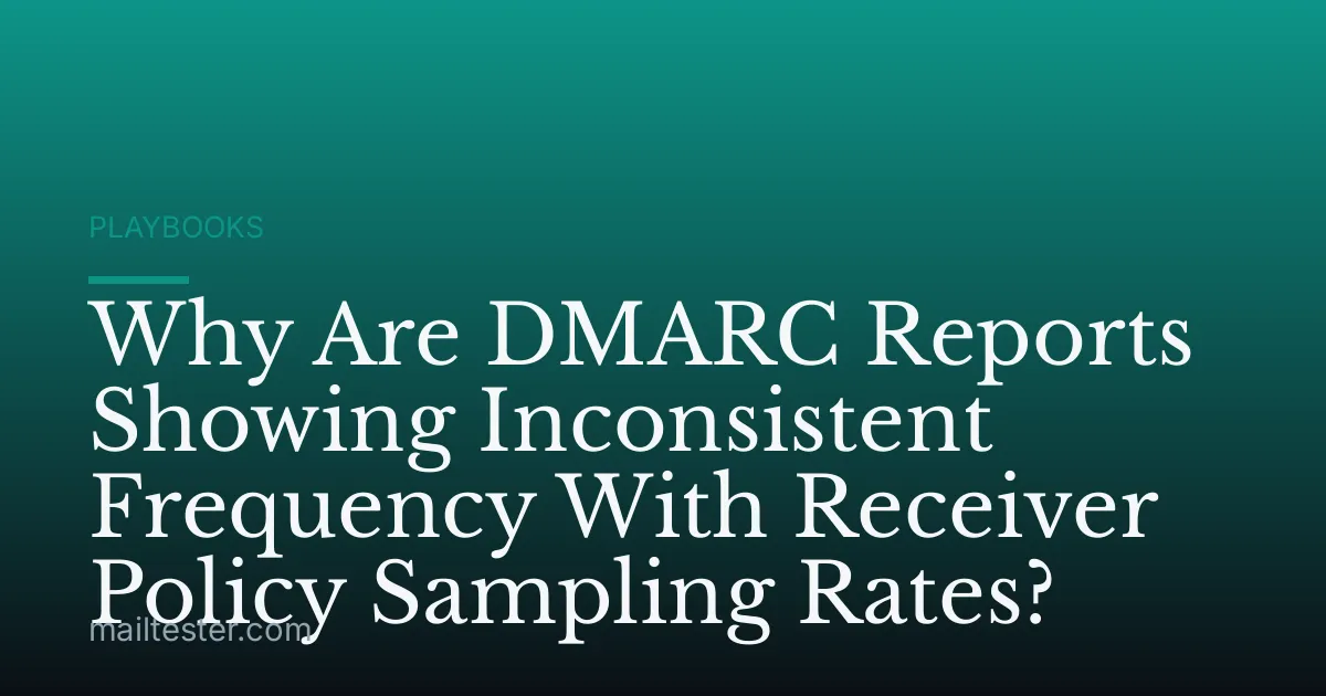 Why Are DMARC Reports Showing Inconsistent Frequency With Receiver Policy Sampling Rates?