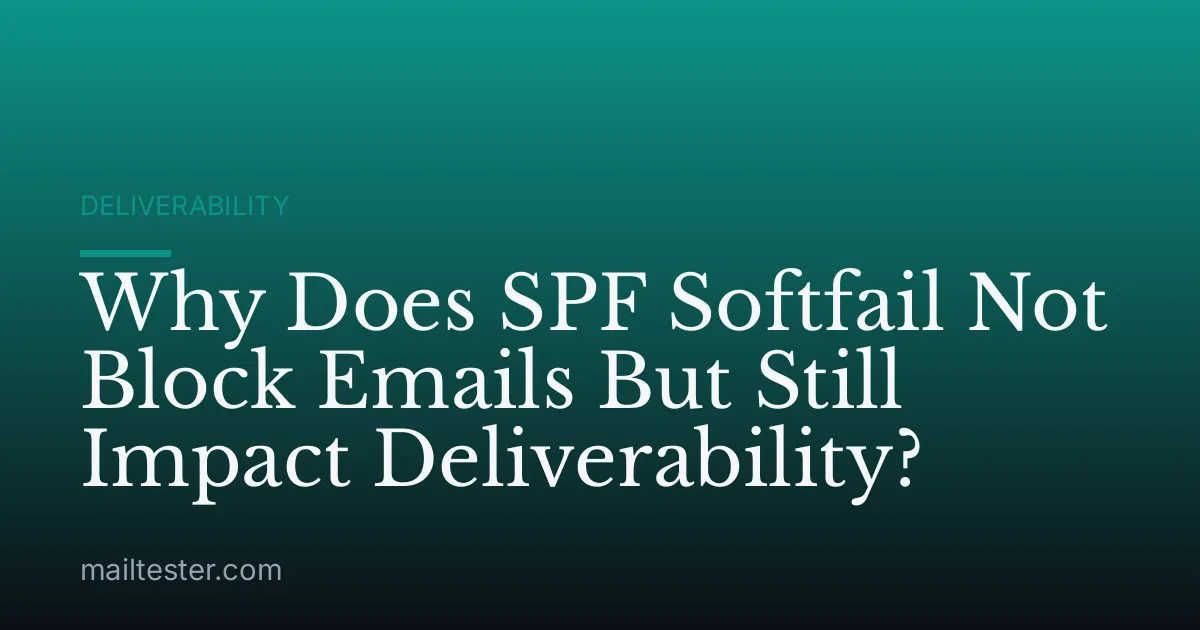 Why Does SPF Softfail Not Block Emails But Still Impact Deliverability?