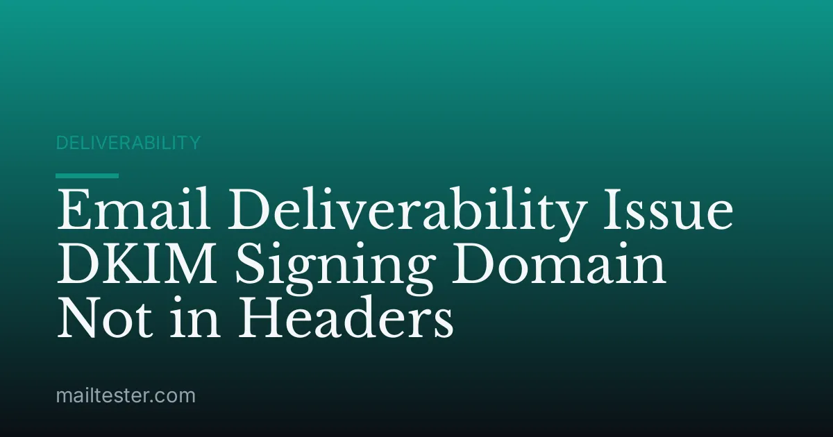 Email Deliverability Issue DKIM Signing Domain Not in Headers