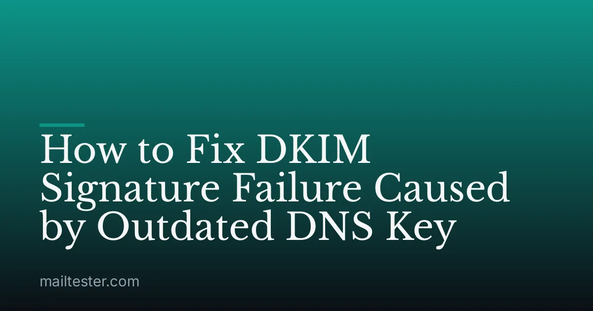 How to Fix DKIM Signature Failure Caused by Outdated DNS Key