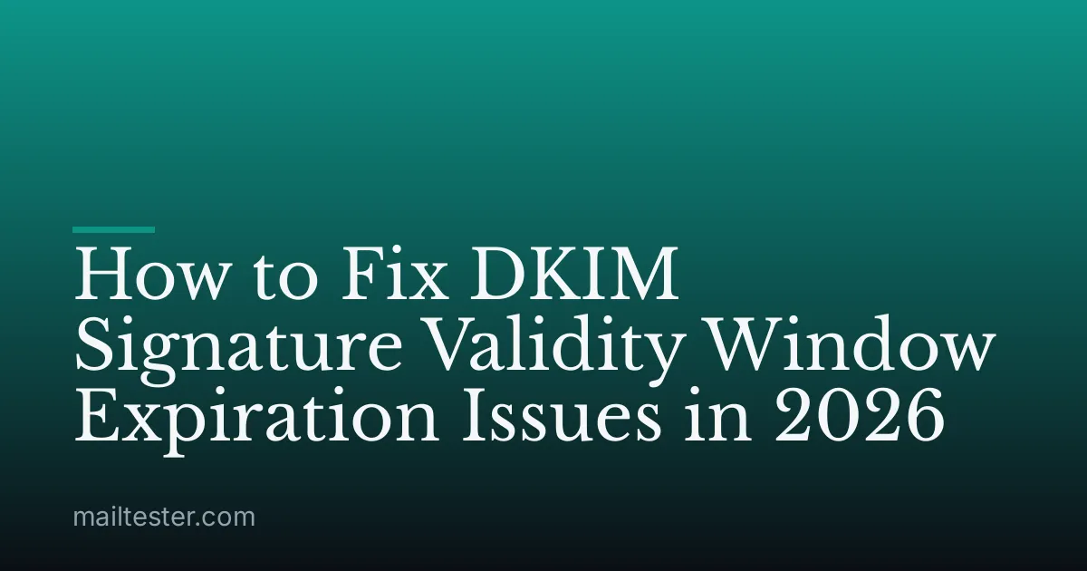 How to Fix DKIM Signature Validity Window Expiration Issues in 2026