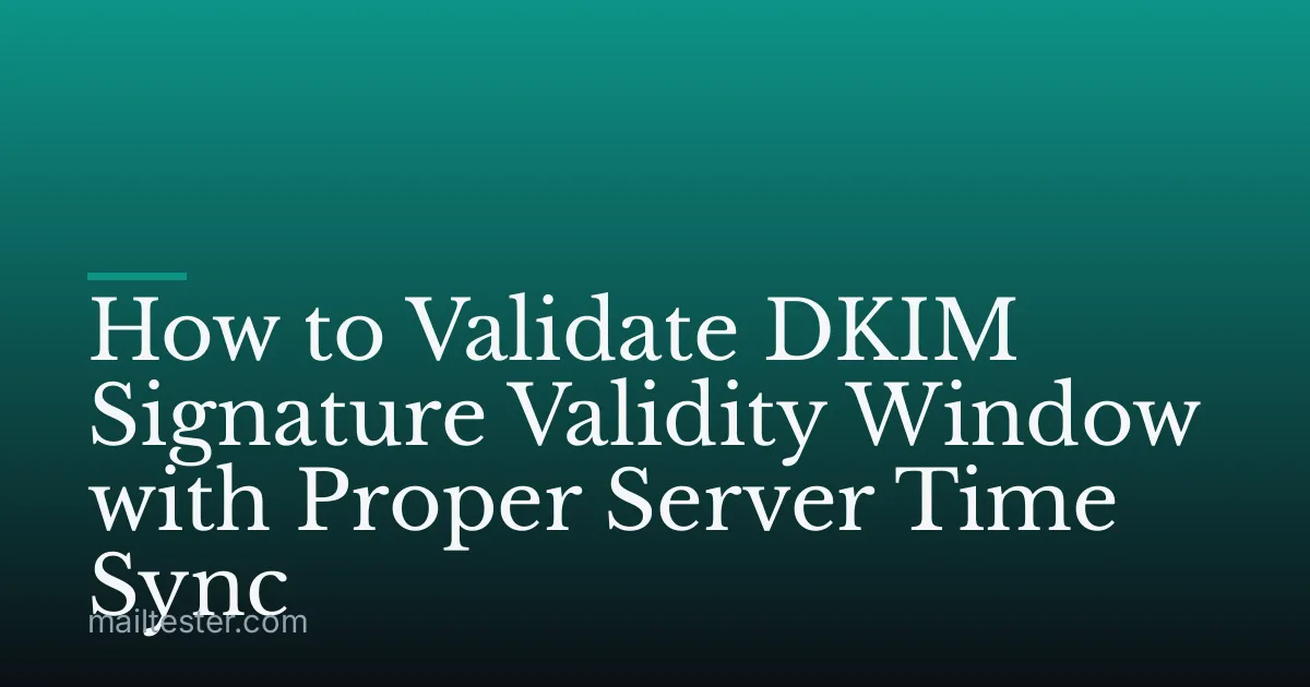 How to Validate DKIM Signature Validity Window with Proper Server Time Sync