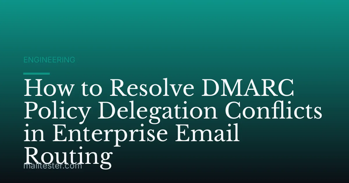 How to Resolve DMARC Policy Delegation Conflicts in Enterprise Email Routing
