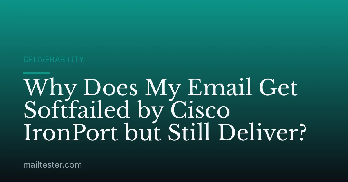 Why Does My Email Get Softfailed by Cisco IronPort but Still Deliver?