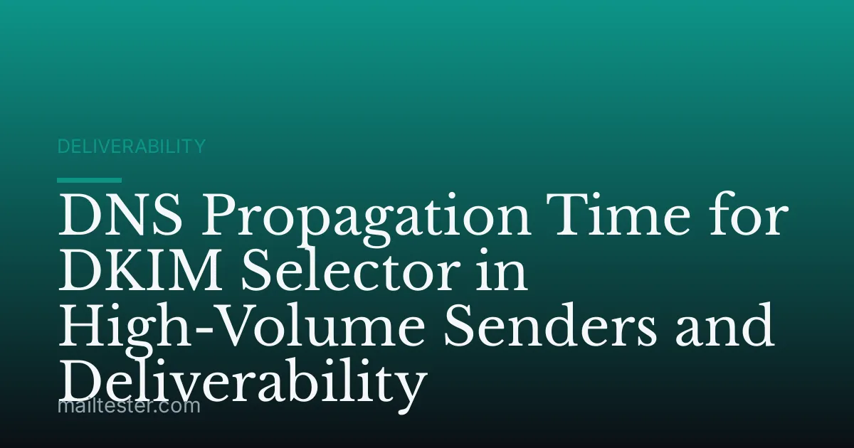 DNS Propagation Time for DKIM Selector in High-Volume Senders and Deliverability