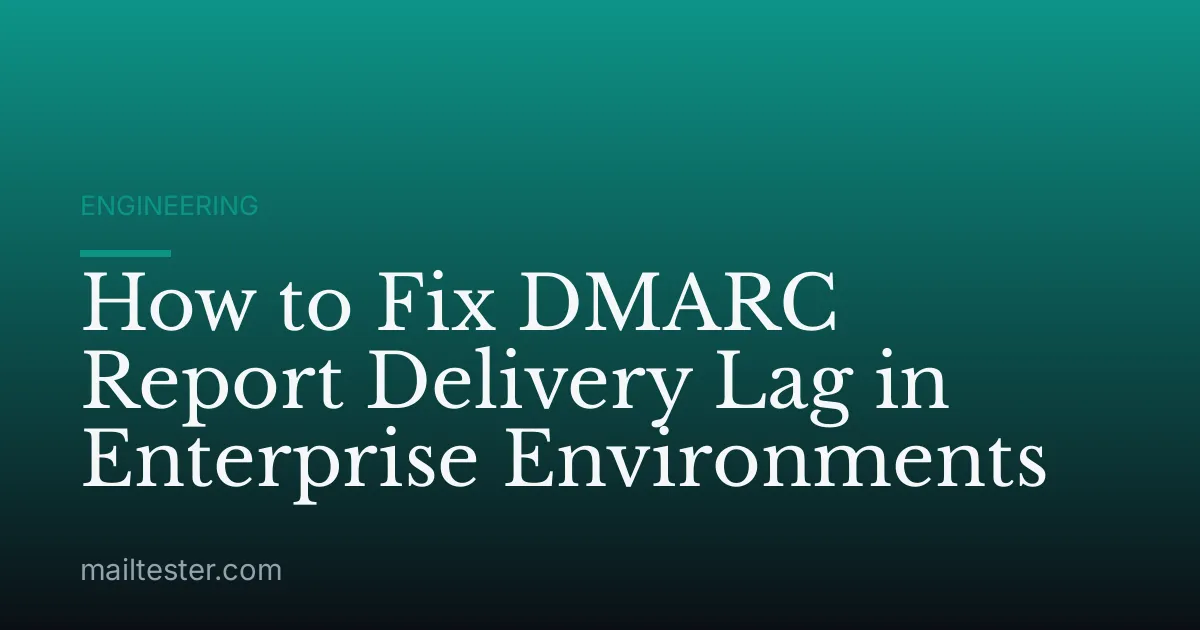 How to Fix DMARC Report Delivery Lag in Enterprise Environments
