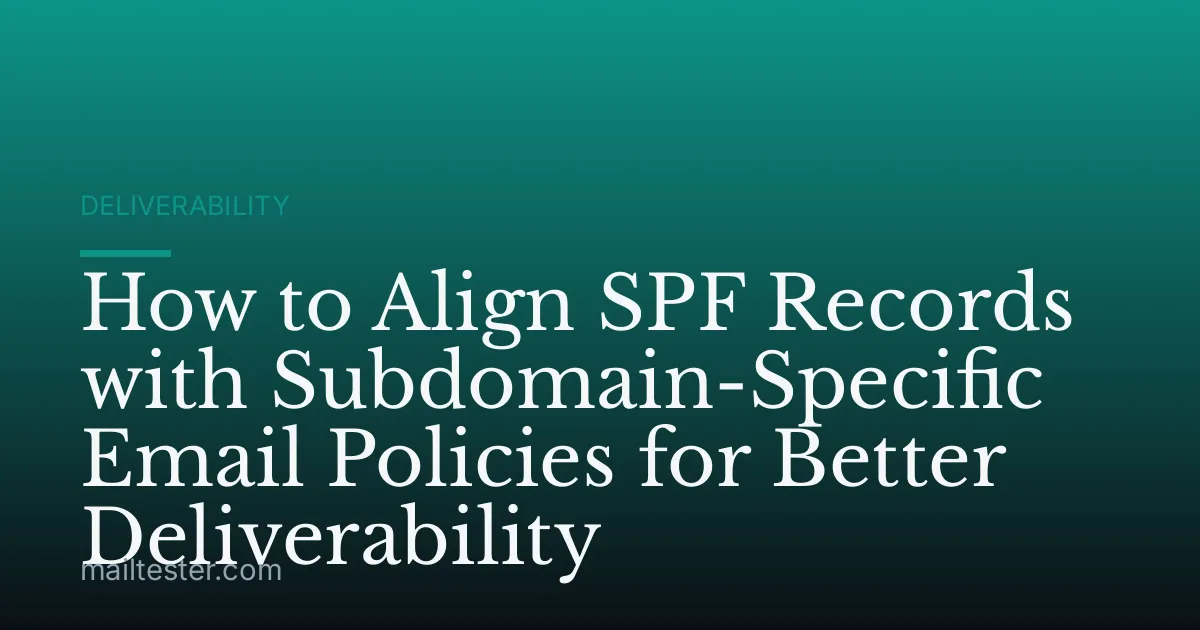How to Align SPF Records with Subdomain-Specific Email Policies for Better Deliverability