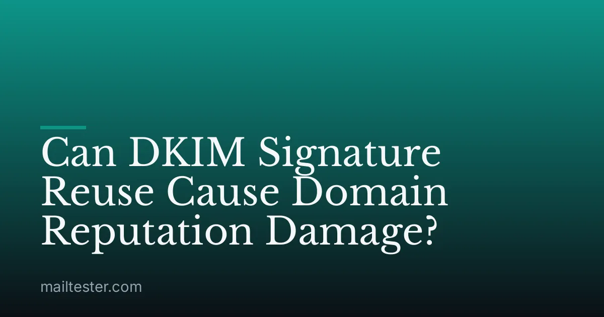 Can DKIM Signature Reuse Cause Domain Reputation Damage?