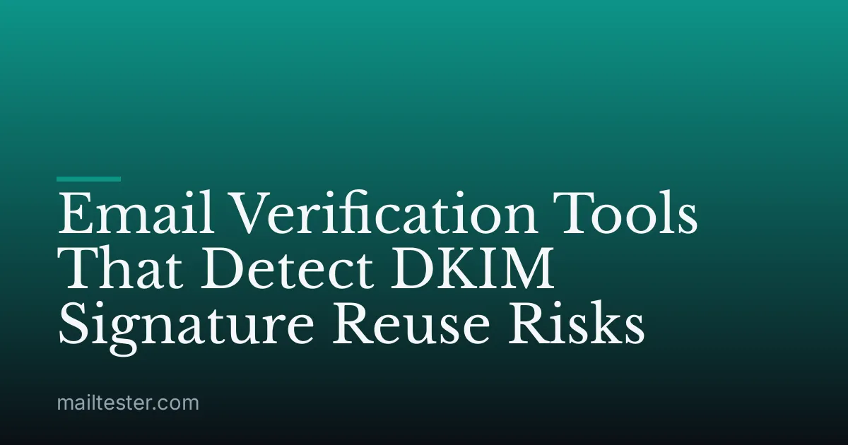 Email Verification Tools That Detect DKIM Signature Reuse Risks