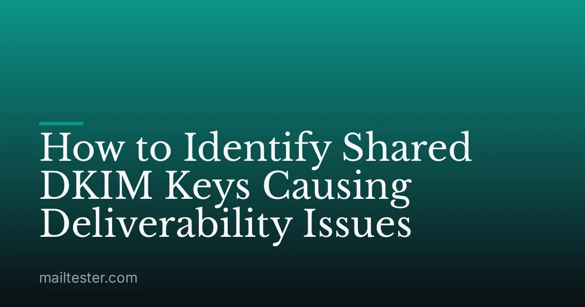 How to Identify Shared DKIM Keys Causing Deliverability Issues