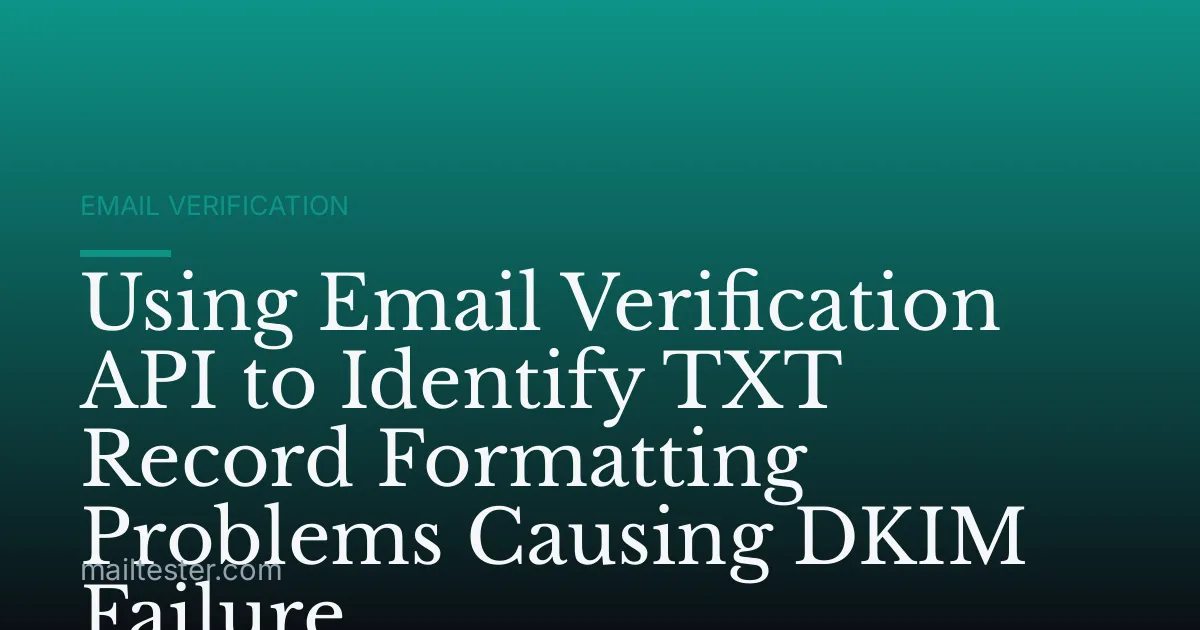 Using Email Verification API to Identify TXT Record Formatting Problems Causing DKIM Failure