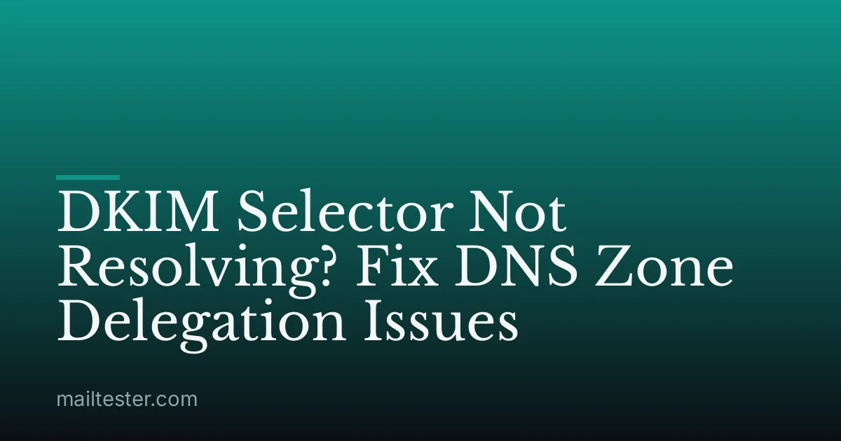 DKIM Selector Not Resolving? Fix DNS Zone Delegation Issues