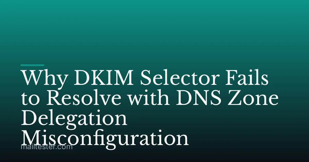 Why DKIM Selector Fails to Resolve with DNS Zone Delegation Misconfiguration