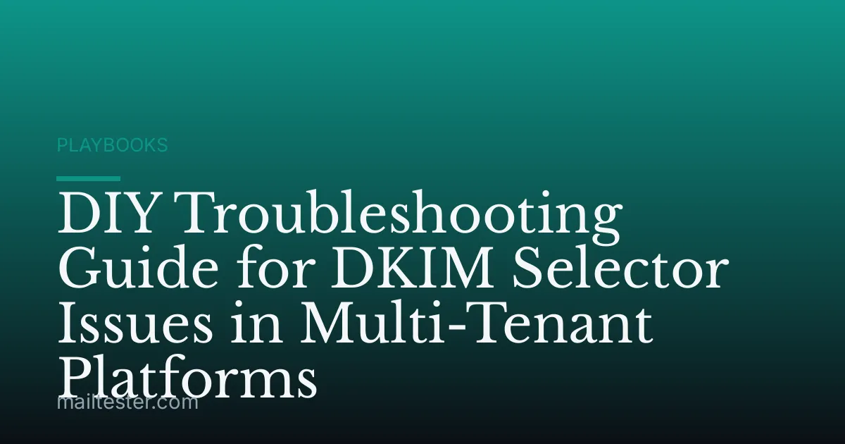DIY Troubleshooting Guide for DKIM Selector Issues in Multi-Tenant Platforms