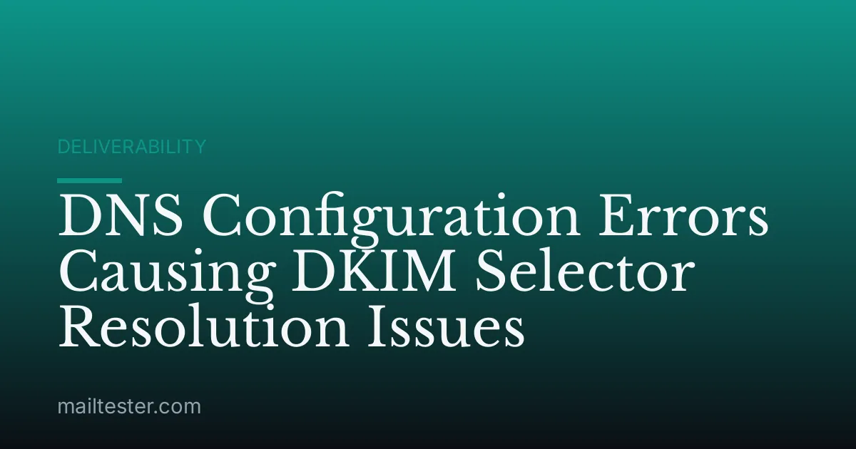 DNS Configuration Errors Causing DKIM Selector Resolution Issues