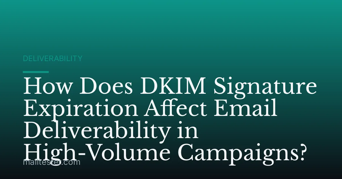 How Does DKIM Signature Expiration Affect Email Deliverability in High-Volume Campaigns?