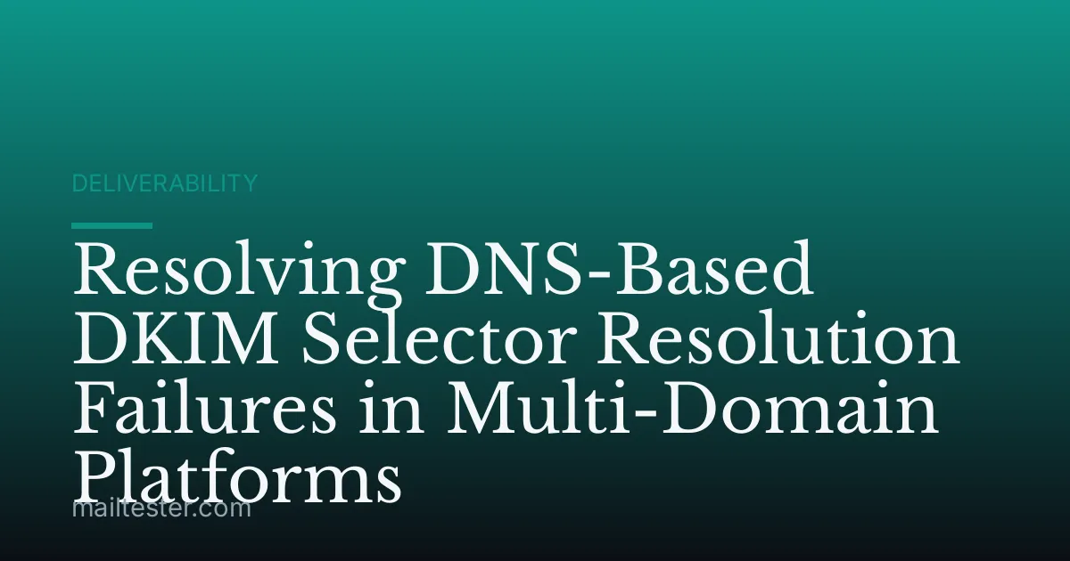 Resolving DNS-Based DKIM Selector Resolution Failures in Multi-Domain Platforms