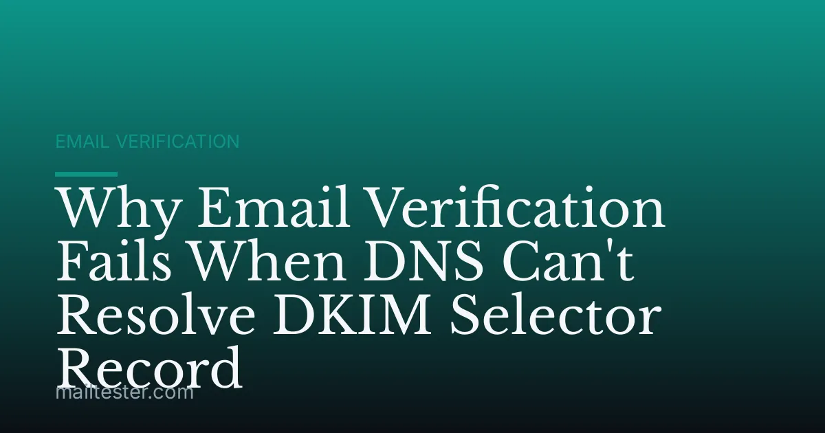 Why Email Verification Fails When DNS Can't Resolve DKIM Selector Record
