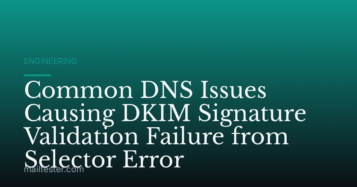 Common DNS Issues Causing DKIM Signature Validation Failure from Selector Error