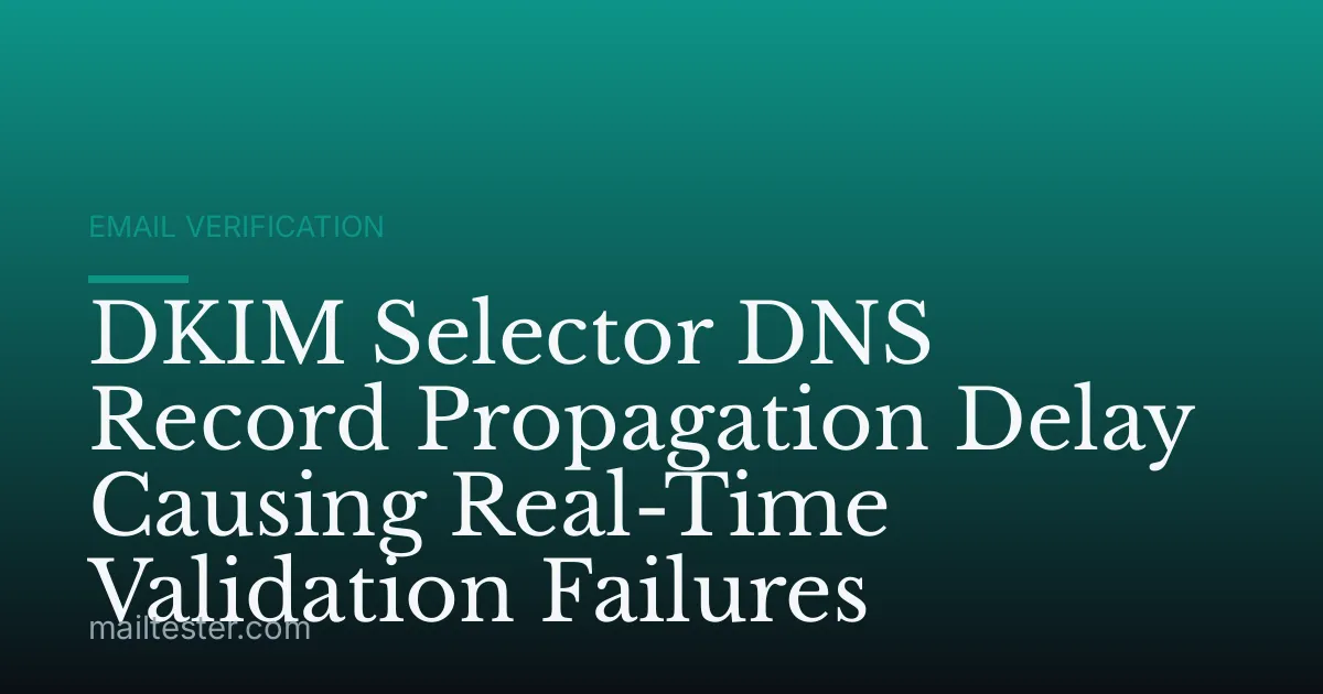 DKIM Selector DNS Record Propagation Delay Causing Real-Time Validation Failures