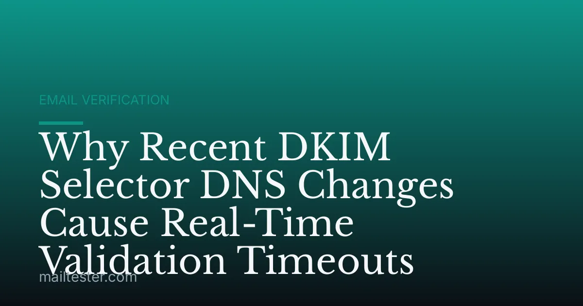 Why Recent DKIM Selector DNS Changes Cause Real-Time Validation Timeouts