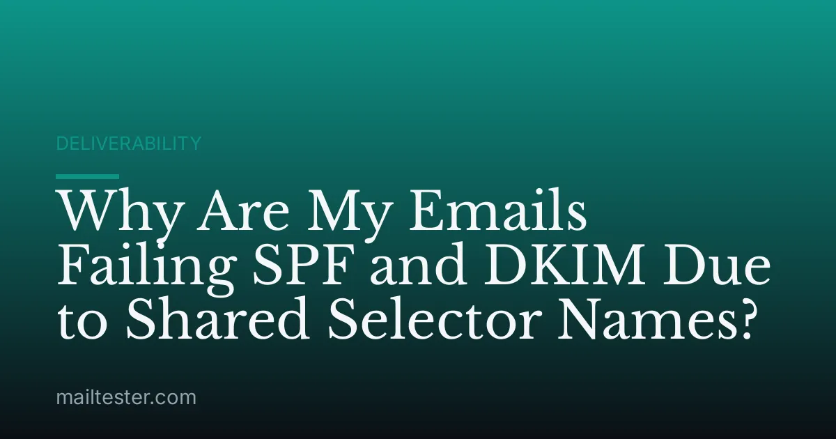 Why Are My Emails Failing SPF and DKIM Due to Shared Selector Names?