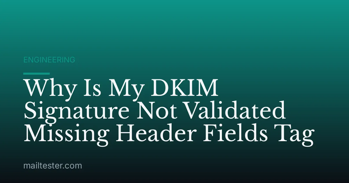 Why Is My DKIM Signature Not Validated Missing Header Fields Tag
