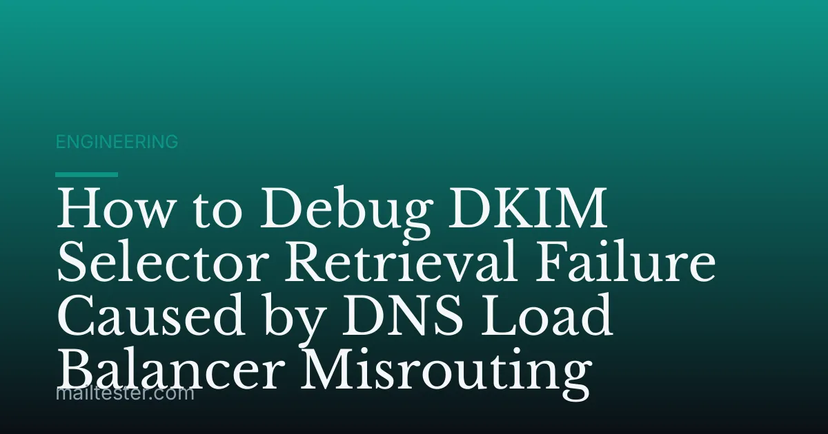How to Debug DKIM Selector Retrieval Failure Caused by DNS Load Balancer Misrouting