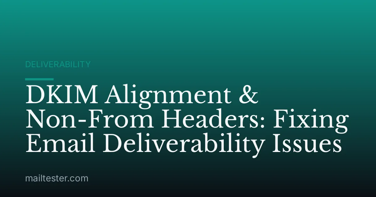 DKIM Alignment & Non-From Headers: Fixing Email Deliverability Issues