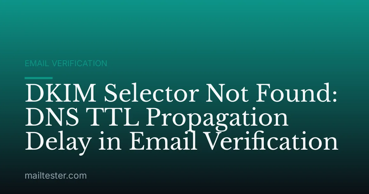 DKIM Selector Not Found: DNS TTL Propagation Delay in Email Verification