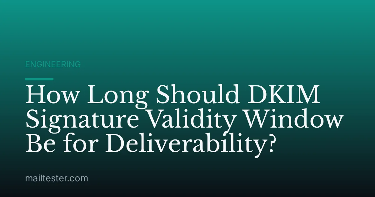 How Long Should DKIM Signature Validity Window Be for Deliverability?