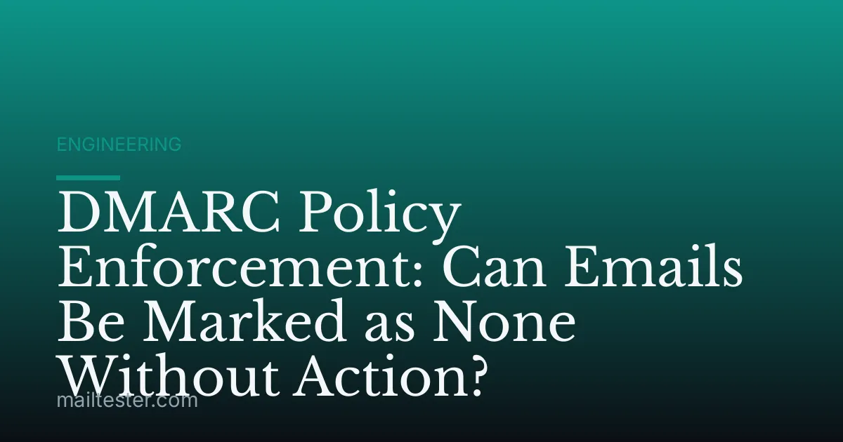 DMARC Policy Enforcement: Can Emails Be Marked as None Without Action?