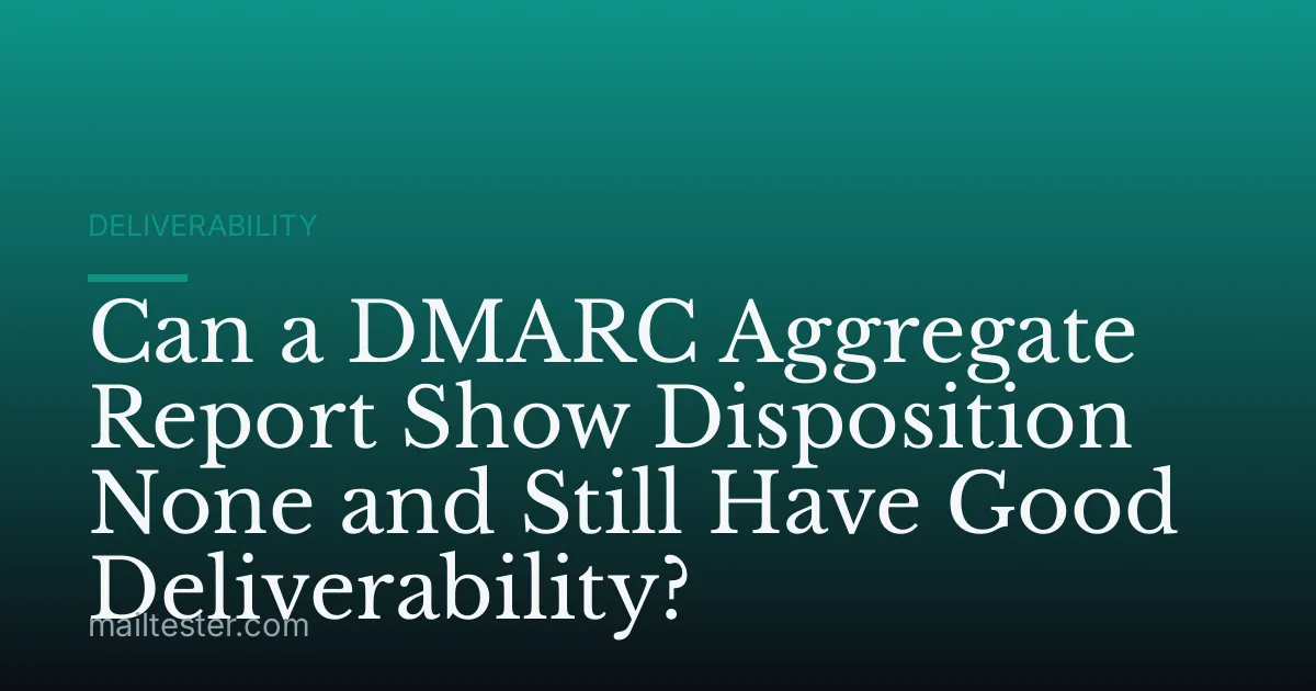 Can a DMARC Aggregate Report Show Disposition None and Still Have Good Deliverability?