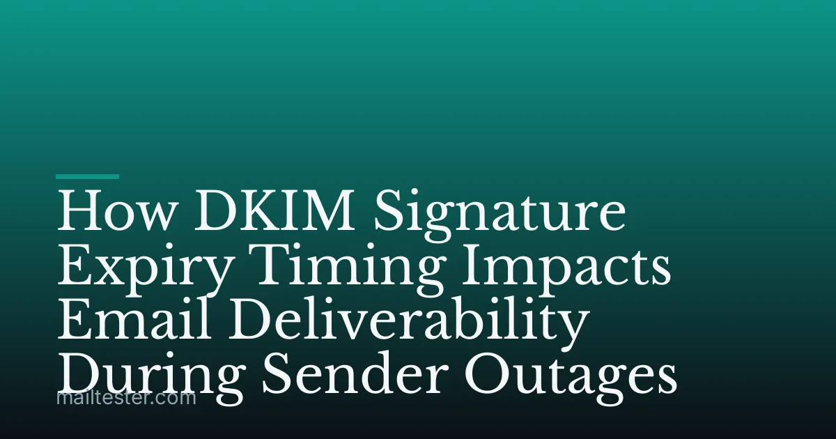 How DKIM Signature Expiry Timing Impacts Email Deliverability During Sender Outages
