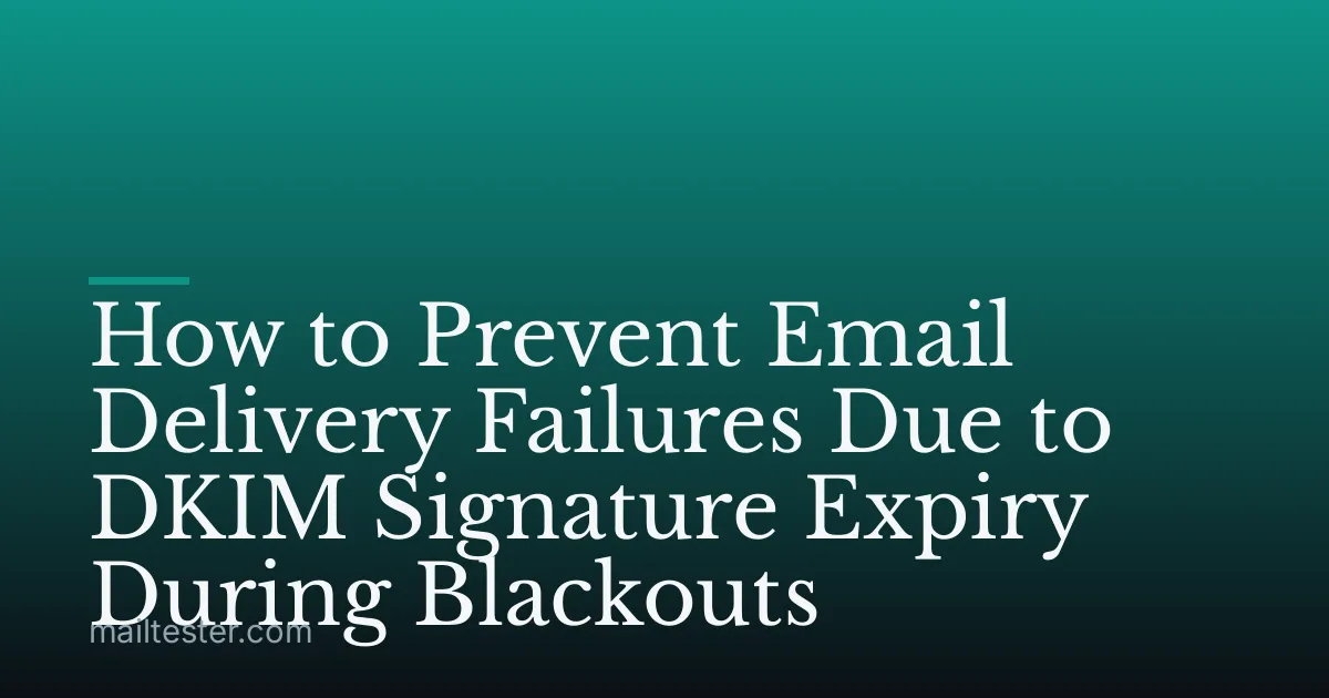 How to Prevent Email Delivery Failures Due to DKIM Signature Expiry During Blackouts