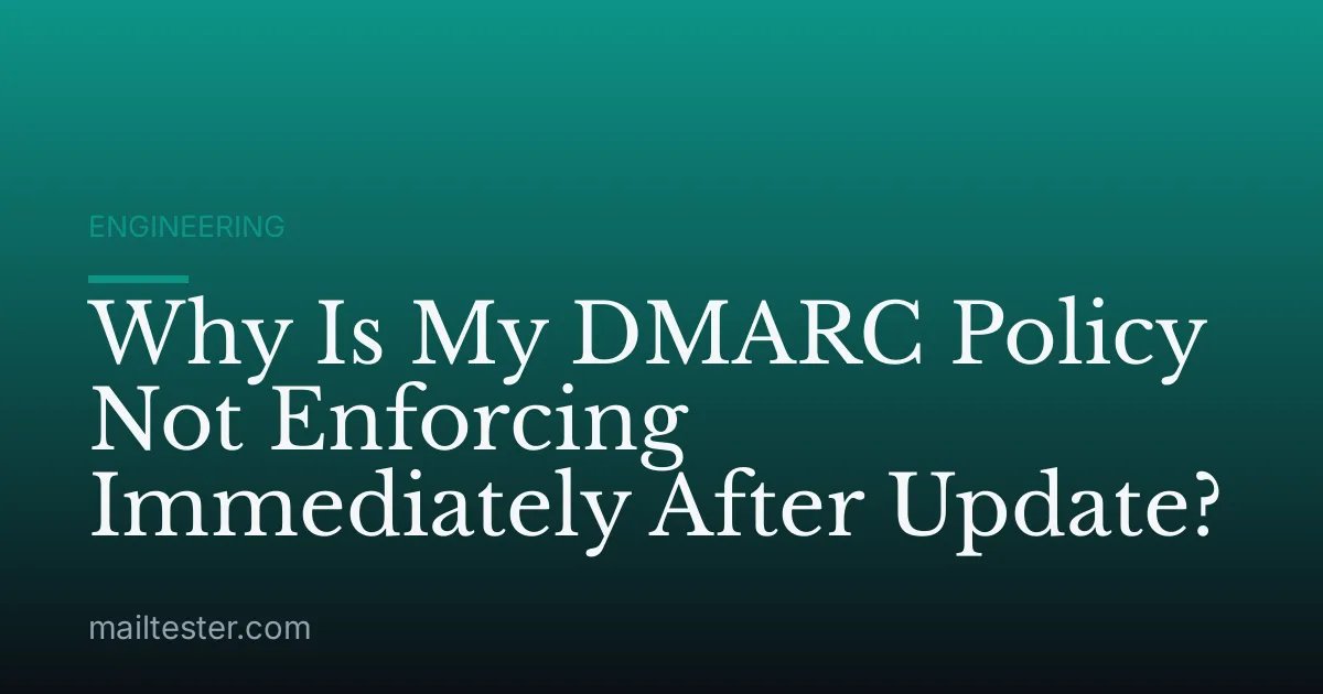 Why Is My DMARC Policy Not Enforcing Immediately After Update?
