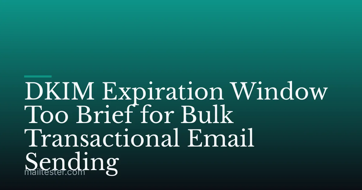 DKIM Expiration Window Too Brief for Bulk Transactional Email Sending