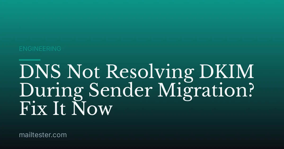 DNS Not Resolving DKIM During Sender Migration? Fix It Now