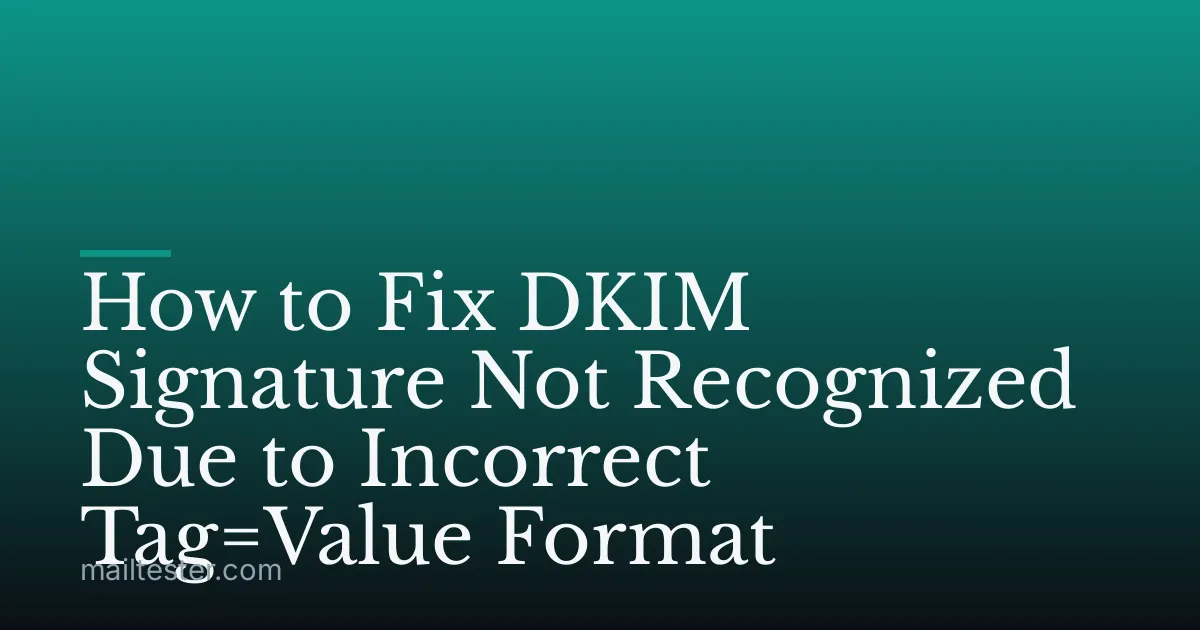 How to Fix DKIM Signature Not Recognized Due to Incorrect Tag=Value Format