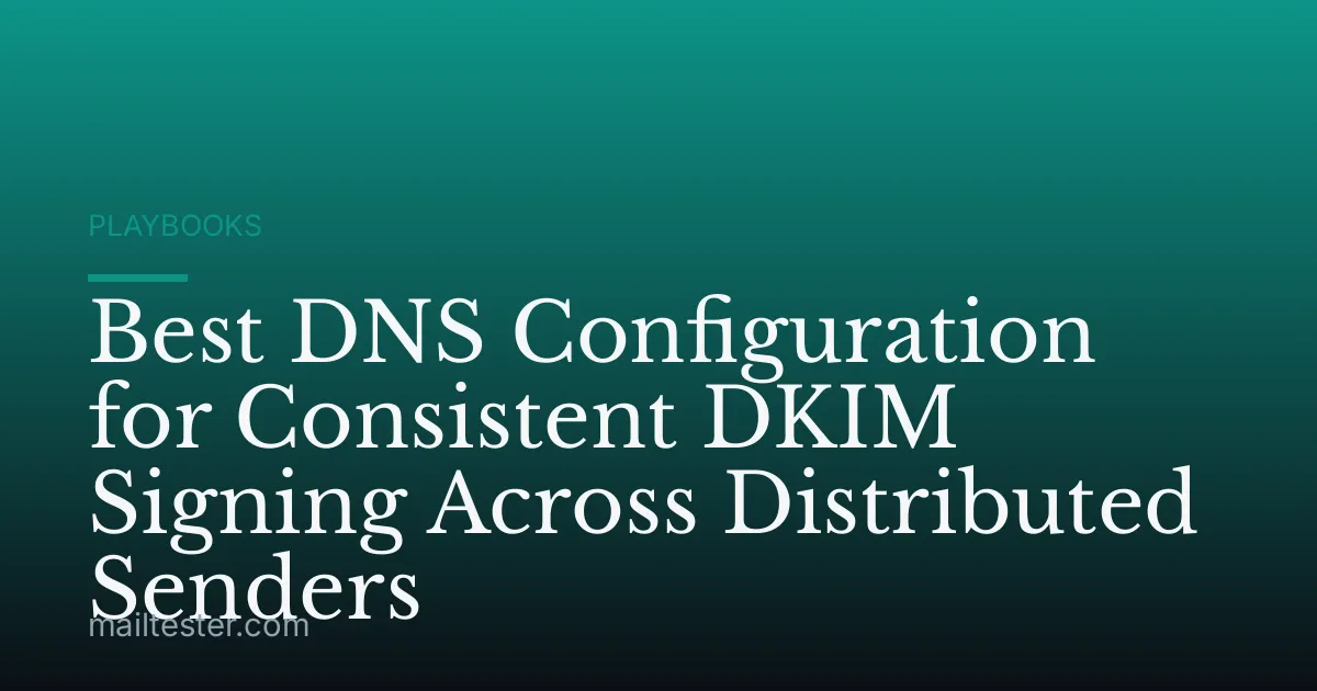 Best DNS Configuration for Consistent DKIM Signing Across Distributed Senders