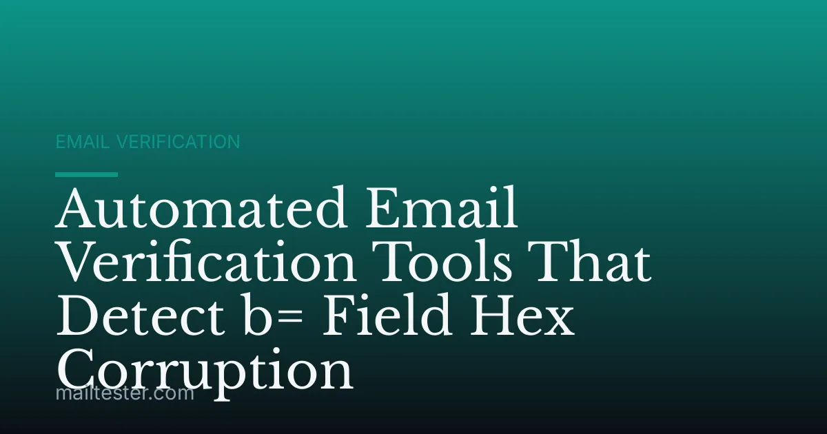 Automated Email Verification Tools That Detect b= Field Hex Corruption