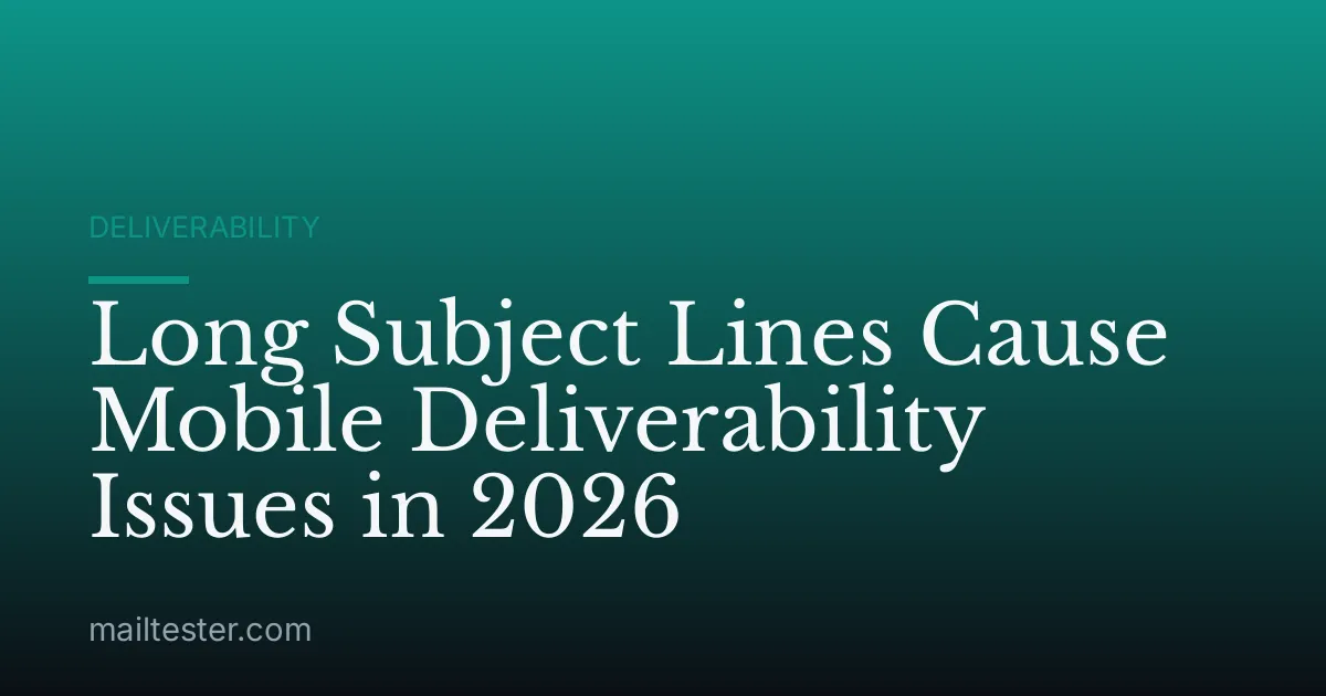 Long Subject Lines Cause Mobile Deliverability Issues in 2026