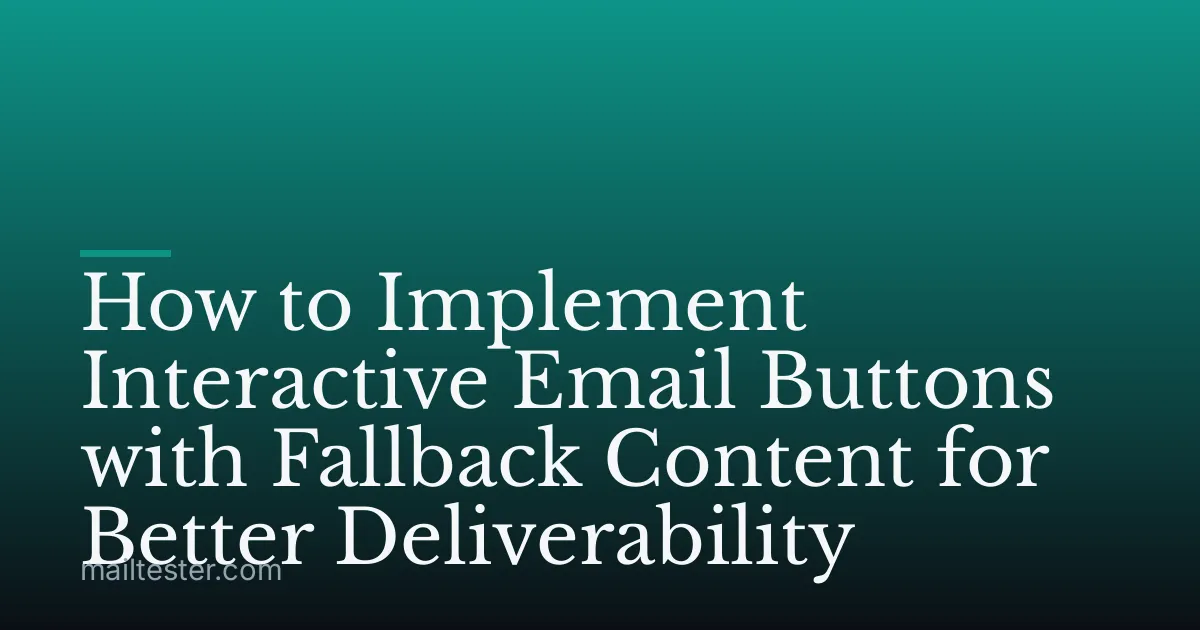 How to Implement Interactive Email Buttons with Fallback Content for Better Deliverability
