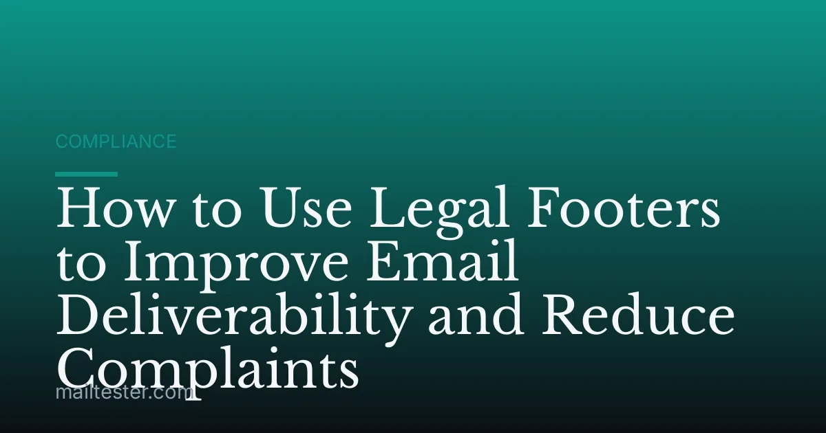 How to Use Legal Footers to Improve Email Deliverability and Reduce Complaints