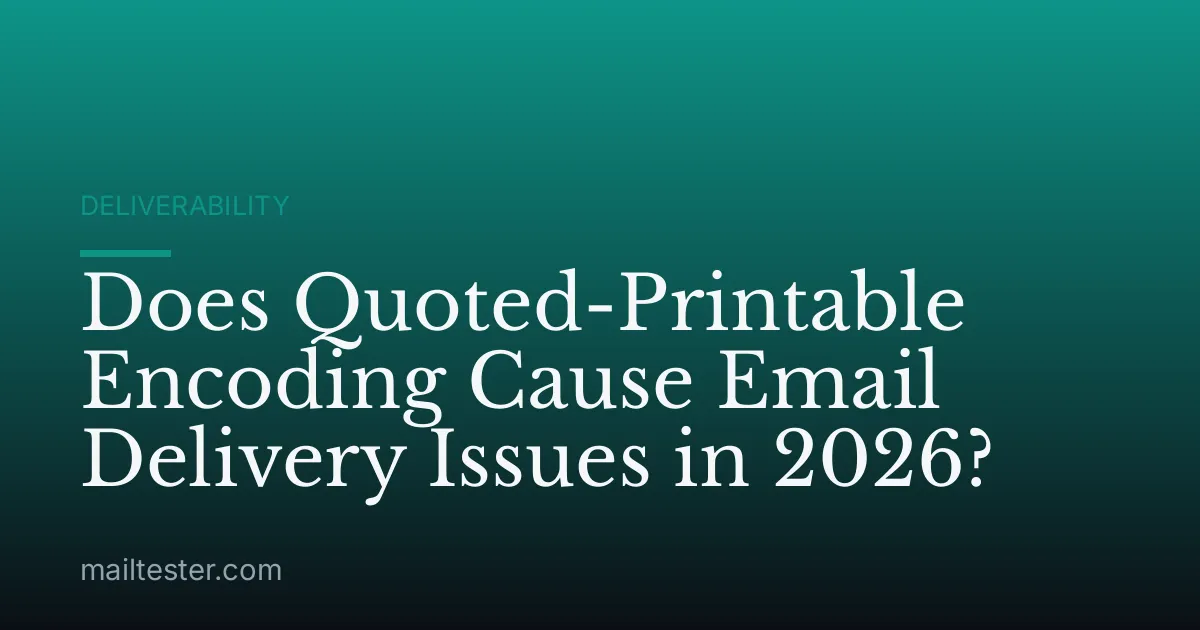Does Quoted-Printable Encoding Cause Email Delivery Issues in 2026?