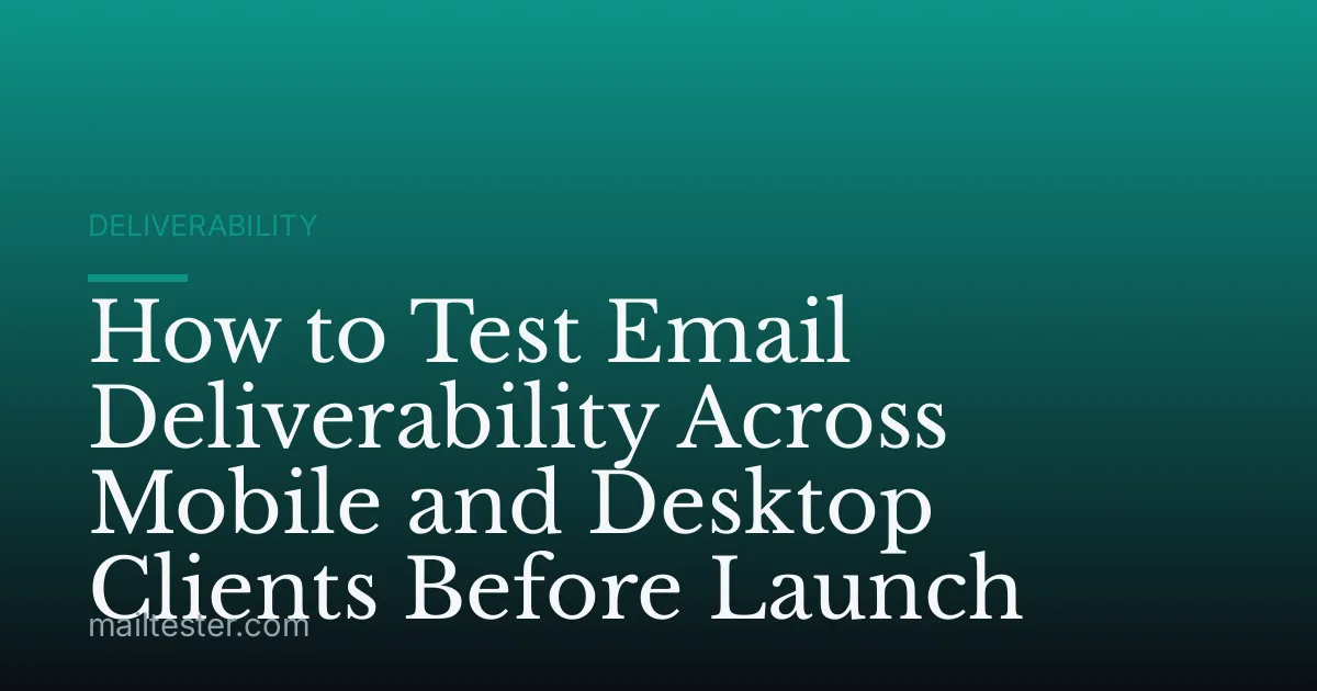 How to Test Email Deliverability Across Mobile and Desktop Clients Before Launch