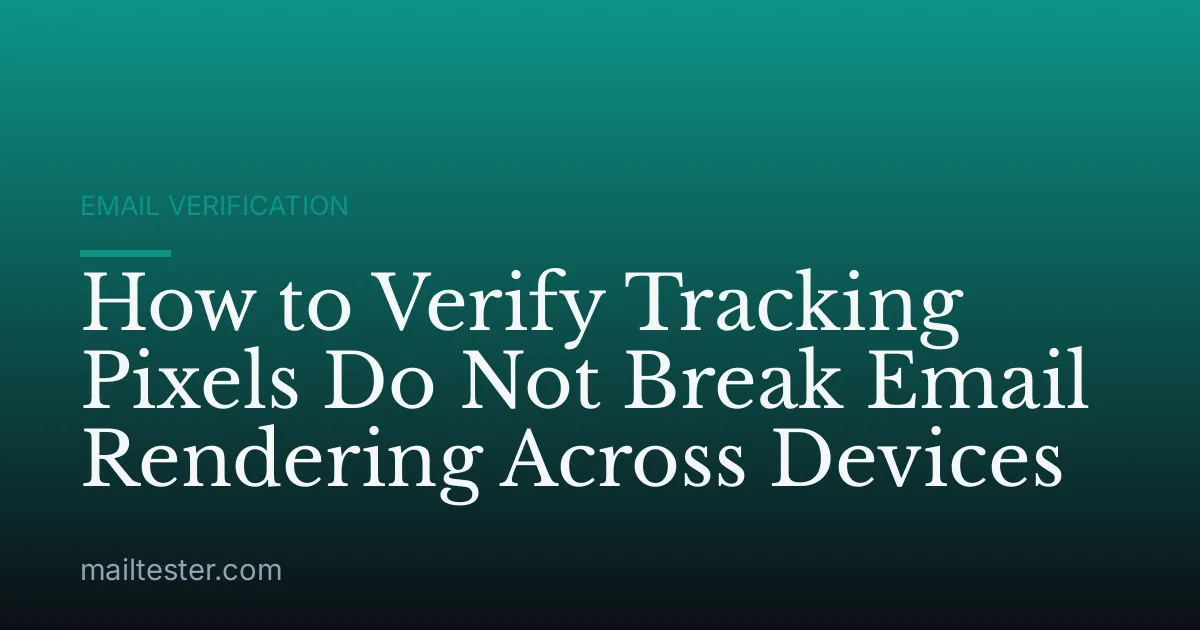How to Verify Tracking Pixels Do Not Break Email Rendering Across Devices