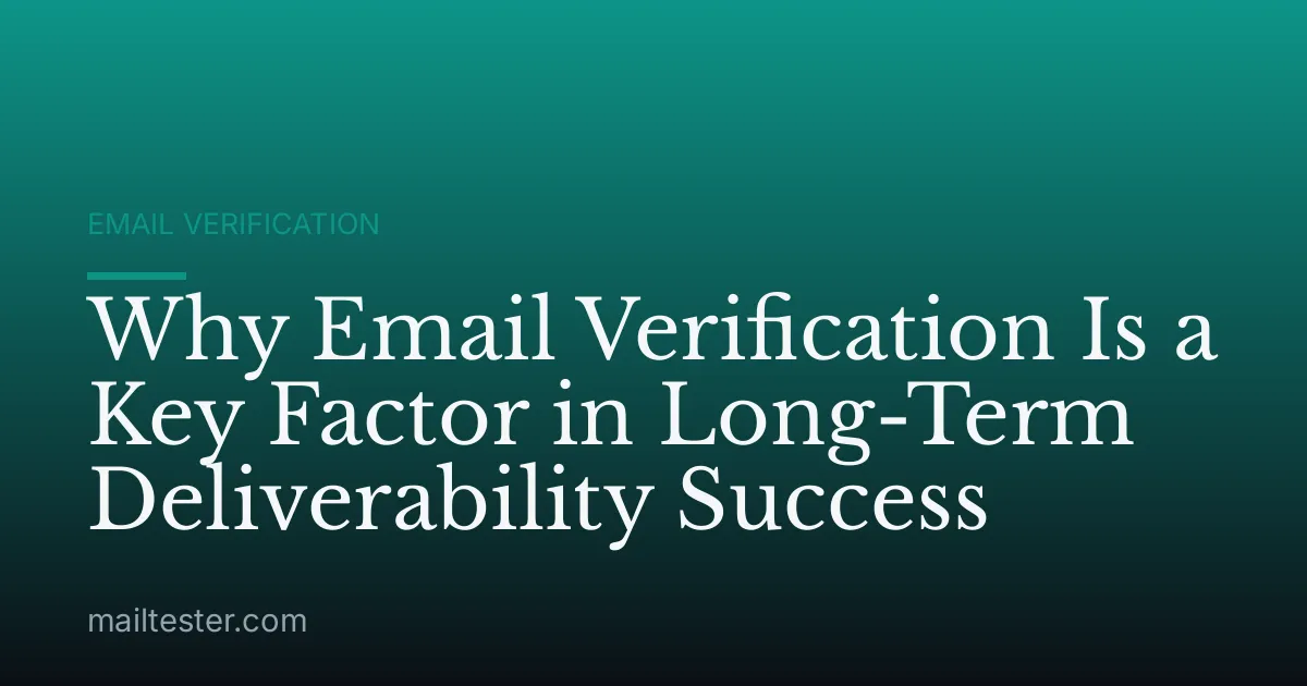 Why Email Verification Is a Key Factor in Long-Term Deliverability Success